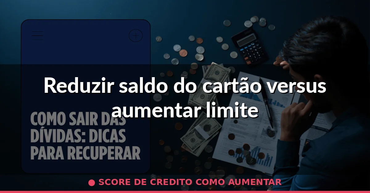 Reduzir saldo do cartão versus aumentar limite — score de credito como aumentar