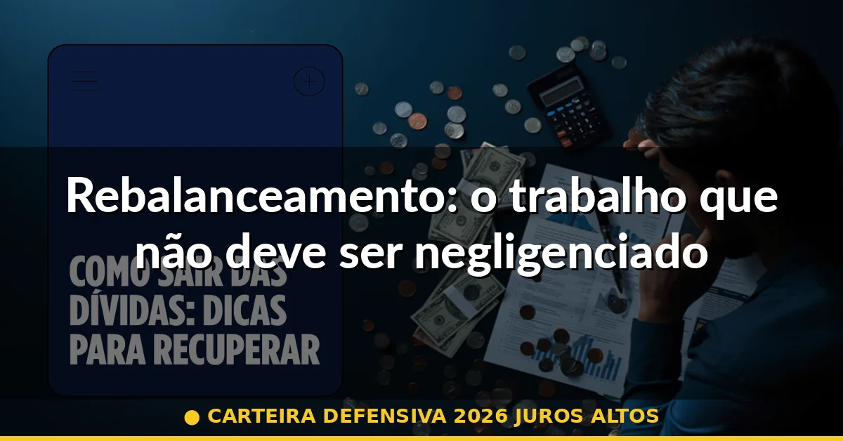 Rebalanceamento: o trabalho que não deve ser negligenciado — carteira defensiva 2026 juros altos