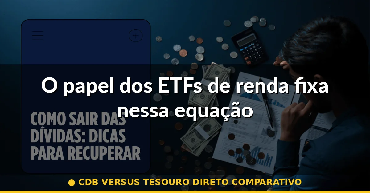 O papel dos ETFs de renda fixa nessa equação — cdb versus tesouro direto comparativo