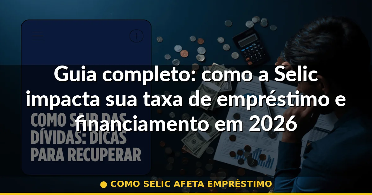 como selic afeta empréstimo — Guia completo 2026