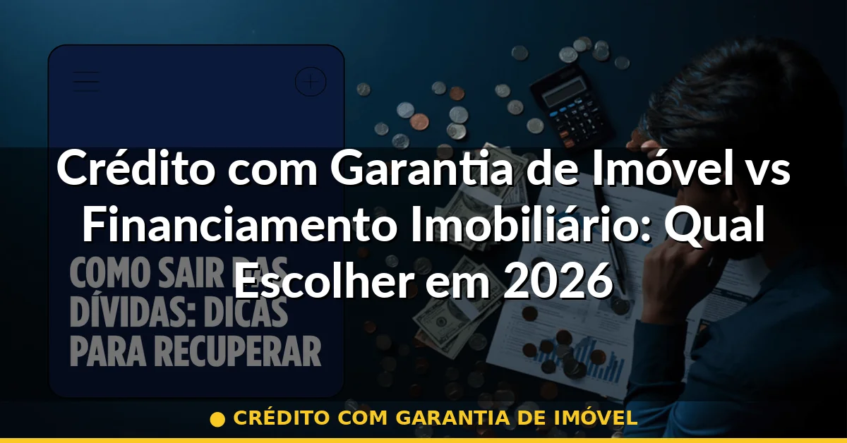 crédito com garantia de imóvel — Guia completo 2026