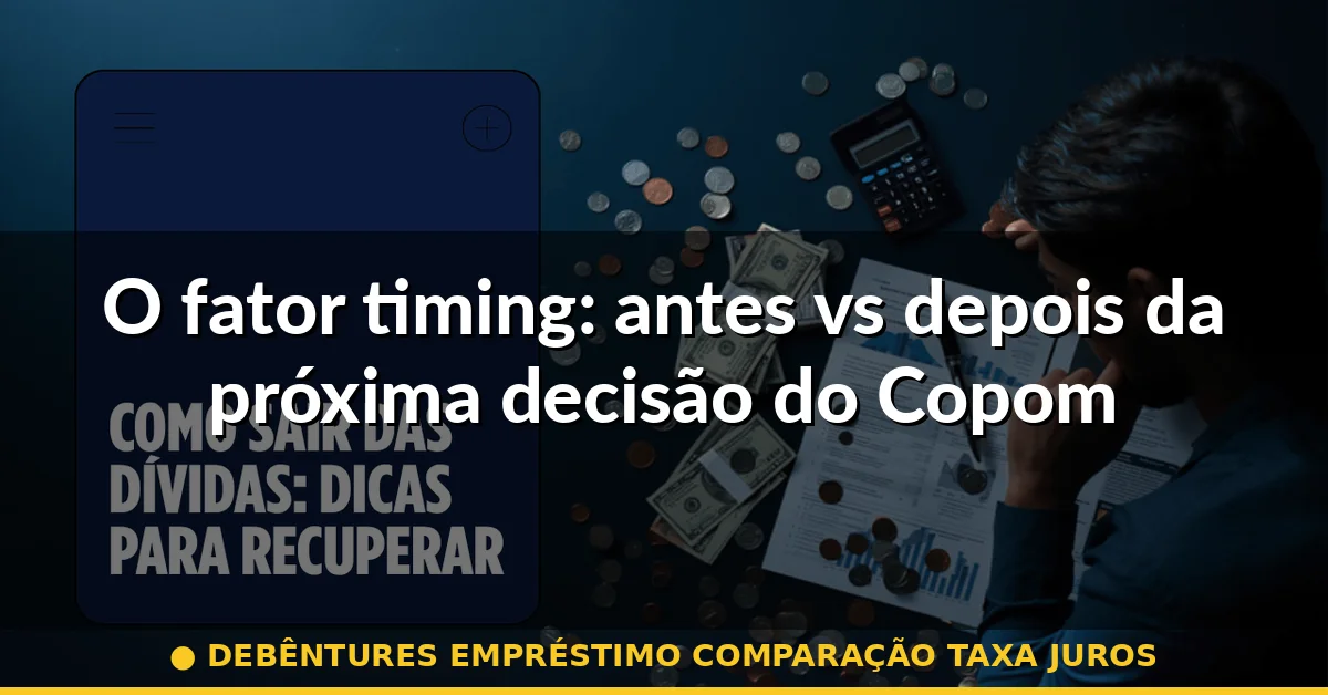 O fator timing: antes vs depois da próxima decisão do Copom — debêntures empréstimo comparação taxa juros