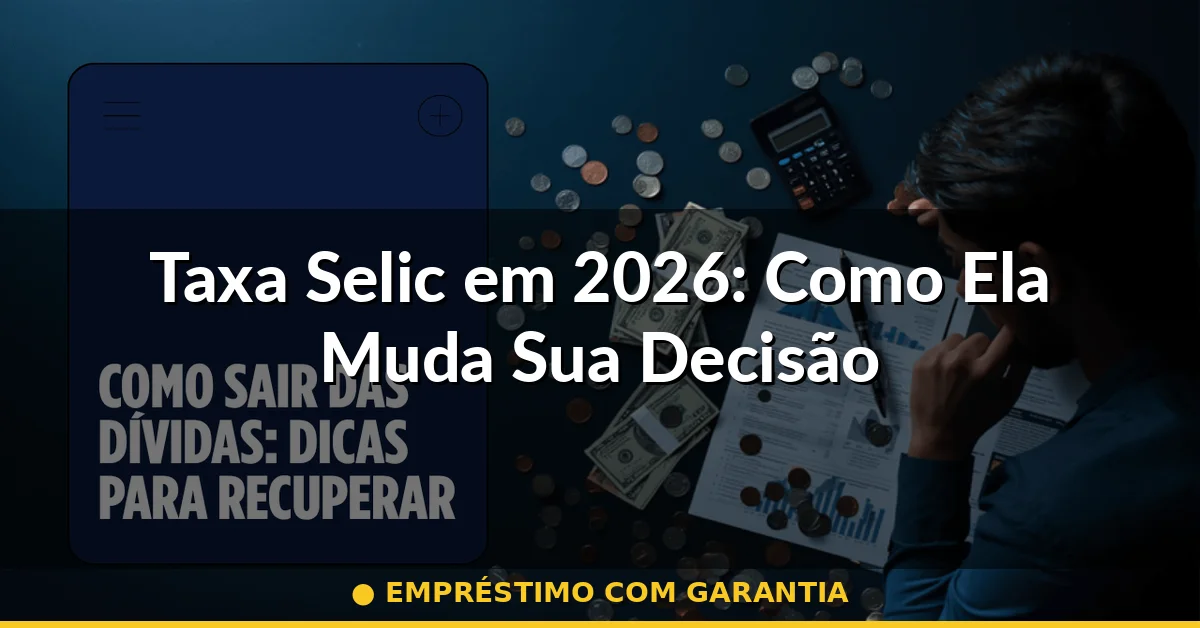Taxa Selic em 2026: Como Ela Muda Sua Decisão — empréstimo com garantia