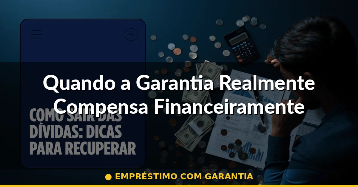 Quando a Garantia Realmente Compensa Financeiramente — empréstimo com garantia