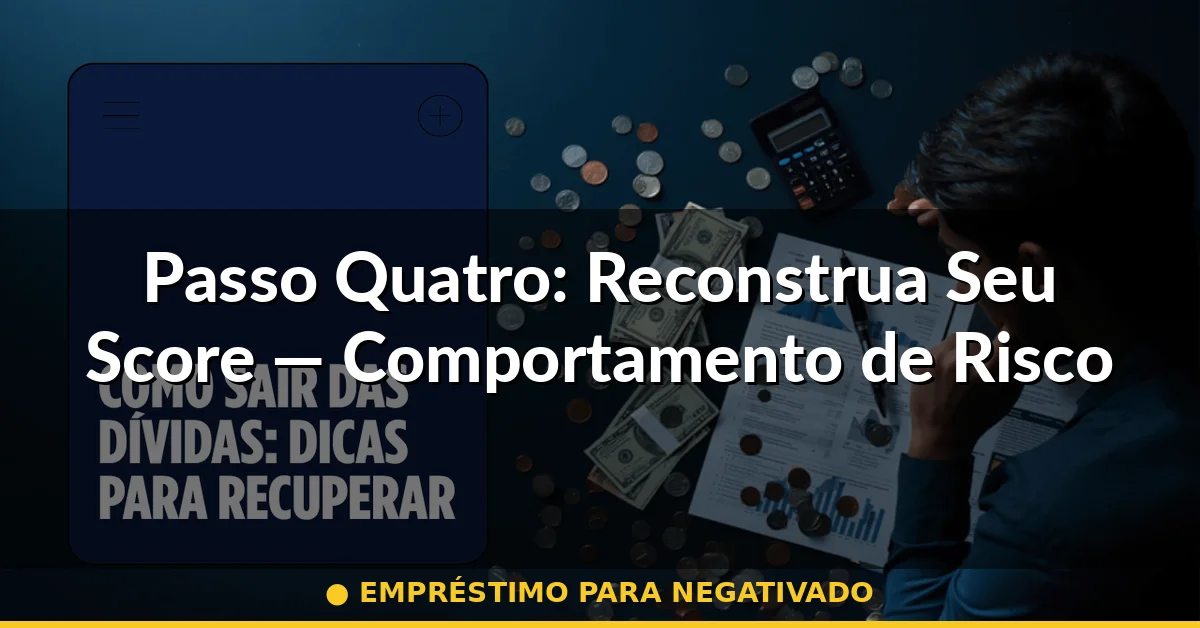Passo Quatro: Reconstrua Seu Score — Comportamento de Risco vs. Comportamento Confiável — empréstimo para negativado
