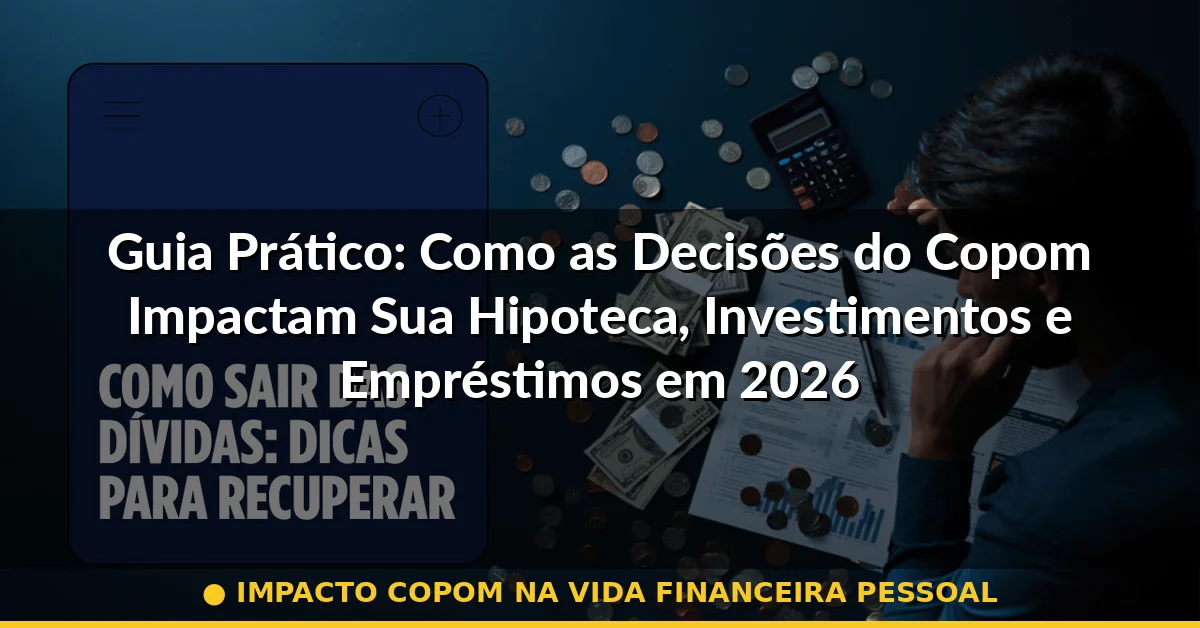impacto copom na vida financeira pessoal — Guia completo 2026