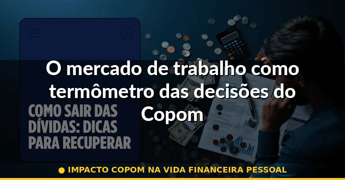 O mercado de trabalho como termômetro das decisões do Copom — impacto copom na vida financeira pessoal