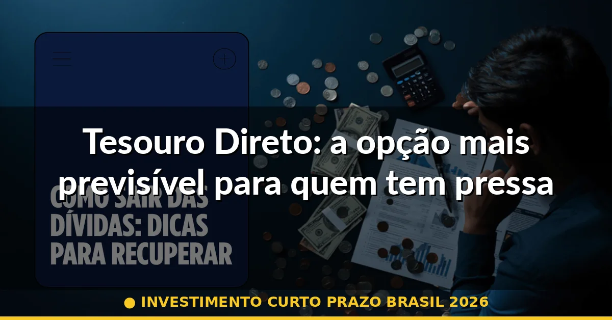 Tesouro Direto: a opção mais previsível para quem tem pressa — investimento curto prazo brasil 2026