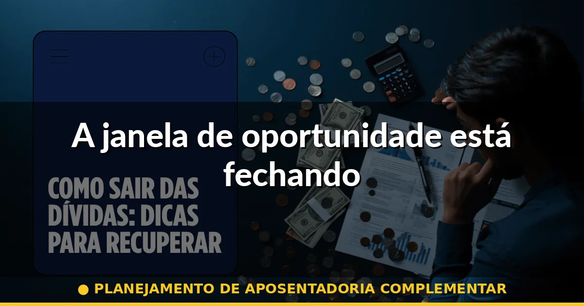 A janela de oportunidade está fechando — planejamento de aposentadoria complementar