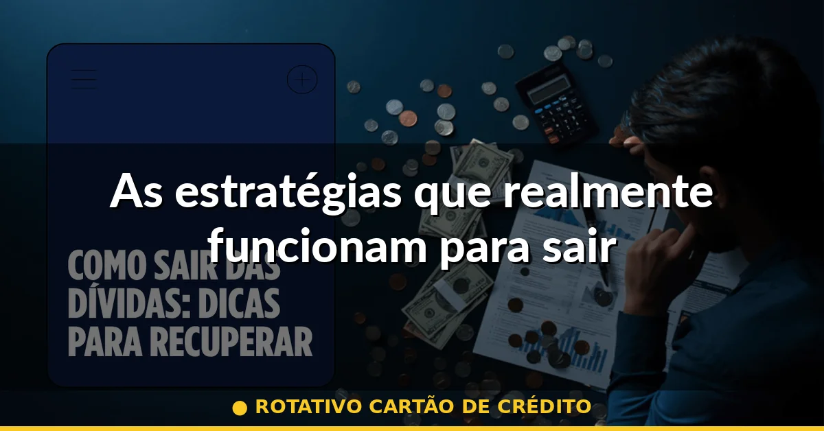 As estratégias que realmente funcionam para sair — rotativo cartão de crédito