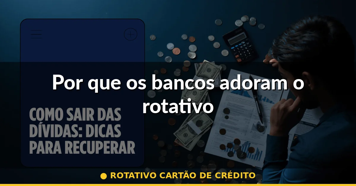 Por que os bancos adoram o rotativo — rotativo cartão de crédito