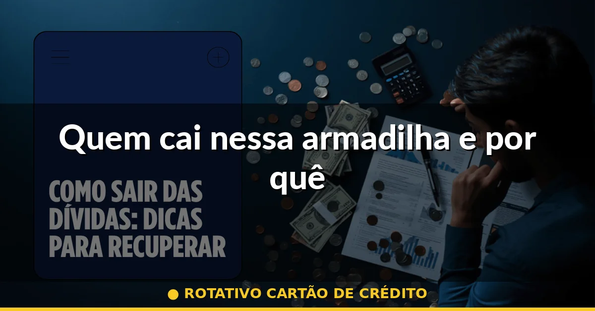 Quem cai nessa armadilha e por quê — rotativo cartão de crédito