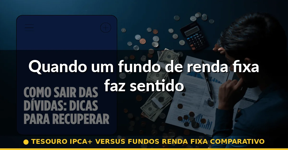 Quando um fundo de renda fixa faz sentido — tesouro ipca+ versus fundos renda fixa comparativo