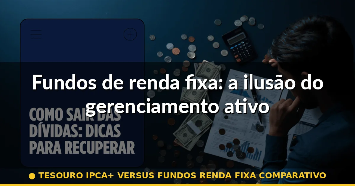 Fundos de renda fixa: a ilusão do gerenciamento ativo — tesouro ipca+ versus fundos renda fixa comparativo