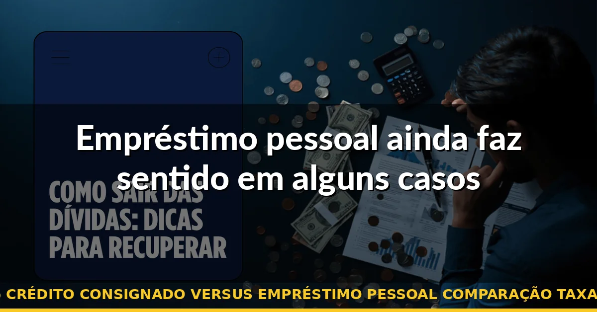 Empréstimo pessoal ainda faz sentido em alguns casos — crédito consignado versus empréstimo pessoal comparação taxas
