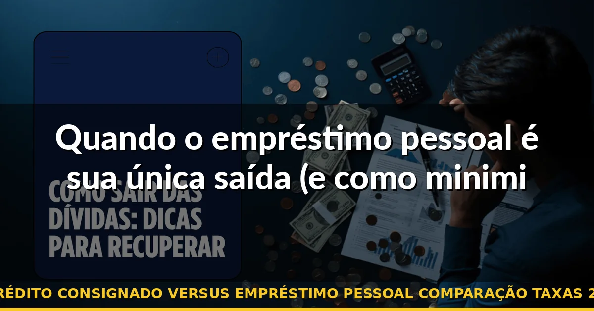 Quando o empréstimo pessoal é sua única saída (e como minimizar o estrago) — crédito consignado versus empréstimo pessoal comparação taxas 2026