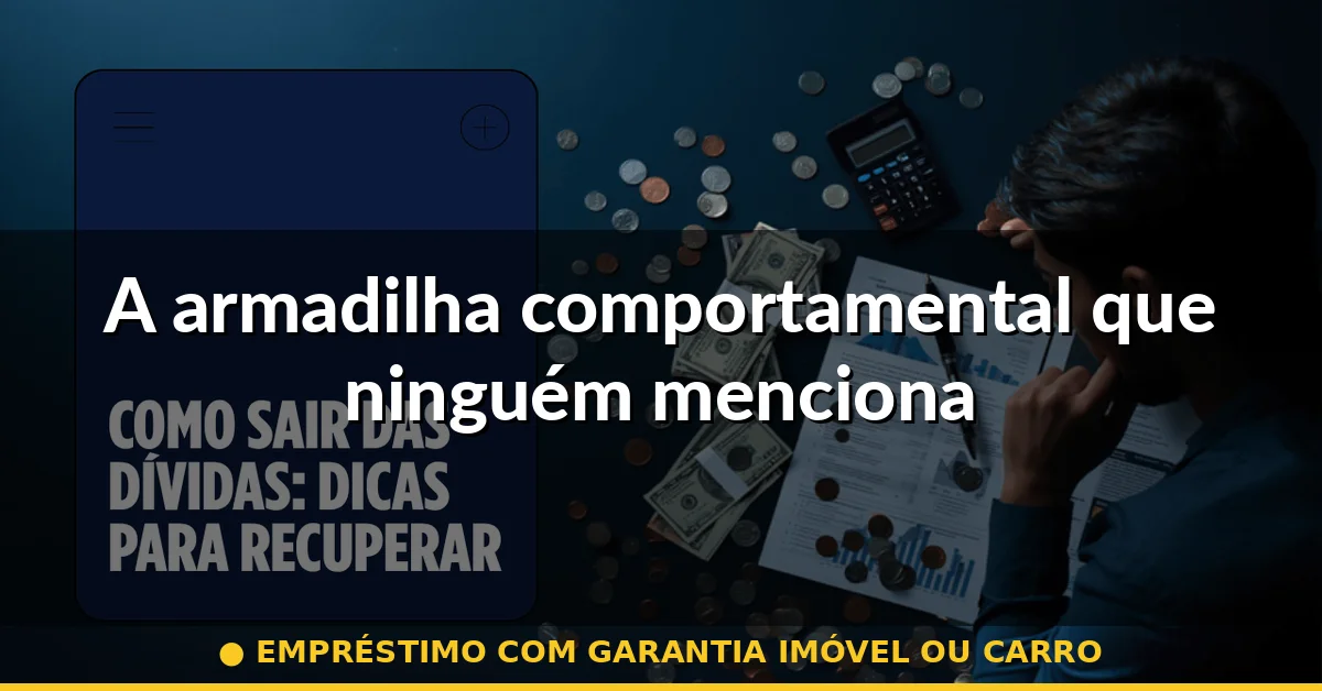A armadilha comportamental que ninguém menciona — empréstimo com garantia imóvel ou carro