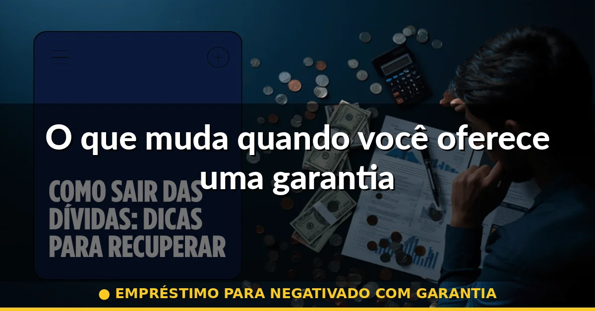 O que muda quando você oferece uma garantia — empréstimo para negativado com garantia