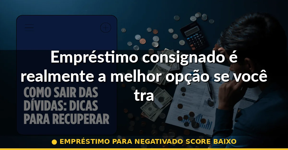 Empréstimo consignado é realmente a melhor opção se você trabalha registrado — empréstimo para negativado score baixo