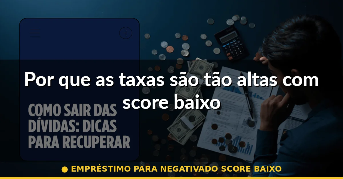 Por que as taxas são tão altas com score baixo — empréstimo para negativado score baixo