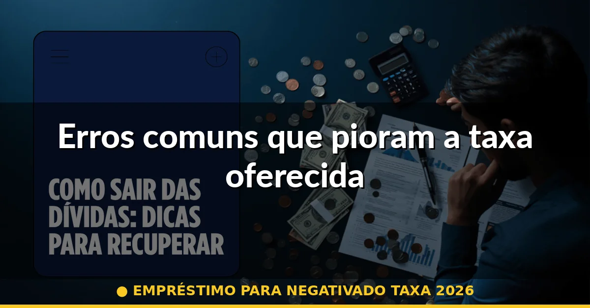 Erros comuns que pioram a taxa oferecida — empréstimo para negativado taxa 2026