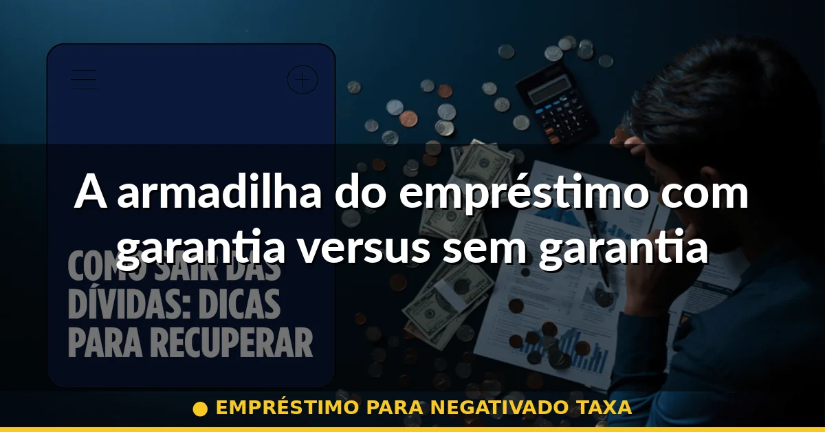 A armadilha do empréstimo com garantia versus sem garantia — empréstimo para negativado taxa