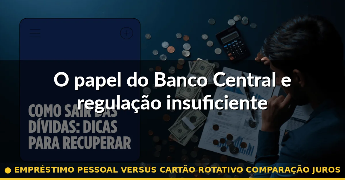 O papel do Banco Central e regulação insuficiente — empréstimo pessoal versus cartão rotativo comparação juros