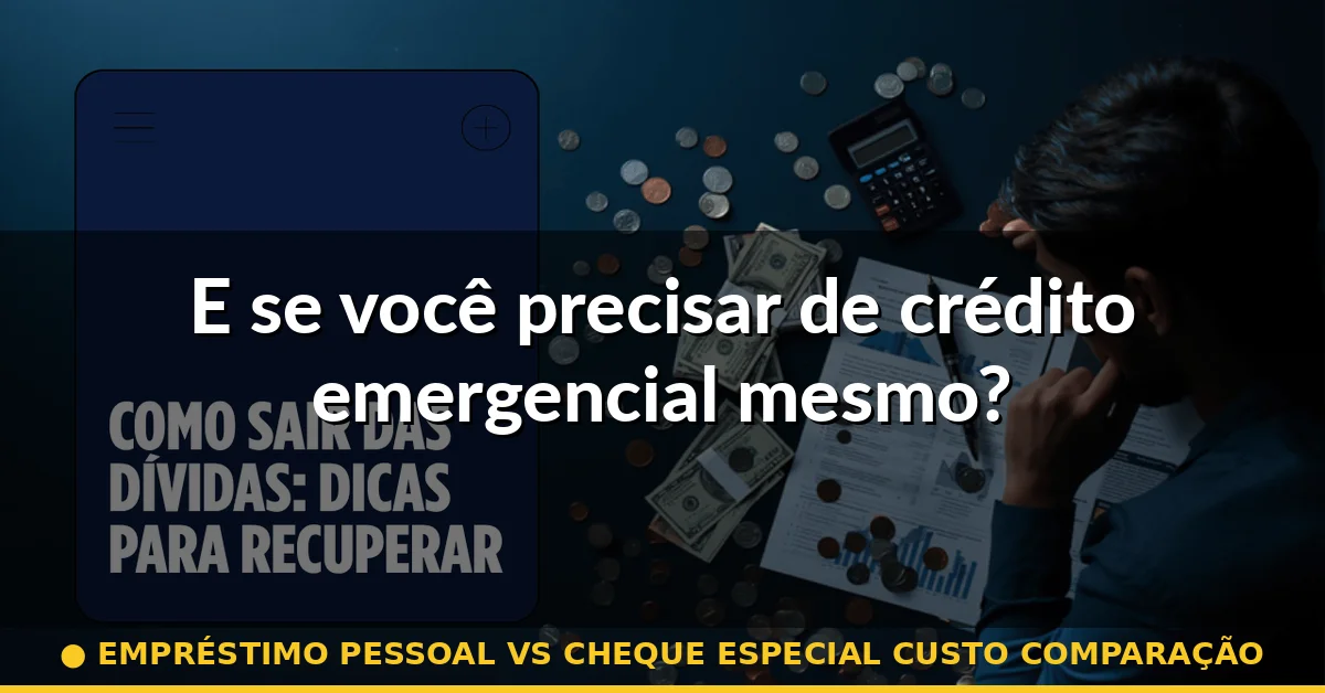E se você precisar de crédito emergencial mesmo? — empréstimo pessoal vs cheque especial custo comparação