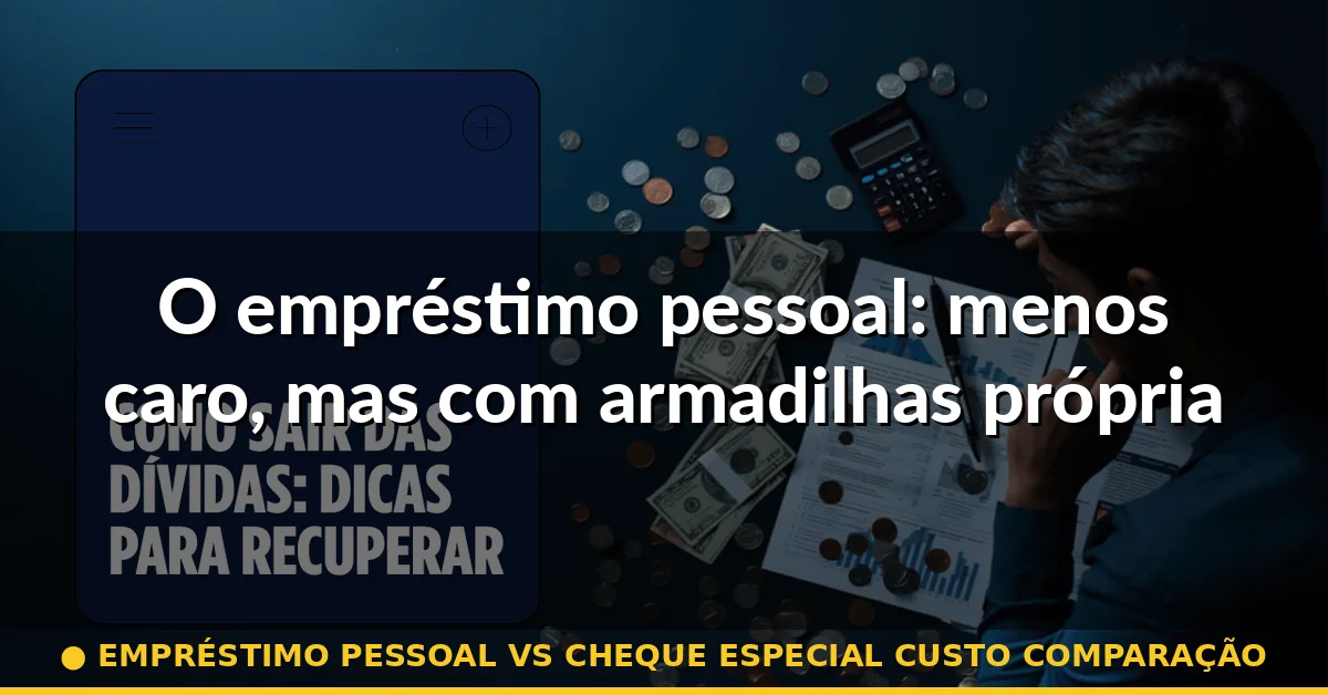 O empréstimo pessoal: menos caro, mas com armadilhas próprias — empréstimo pessoal vs cheque especial custo comparação