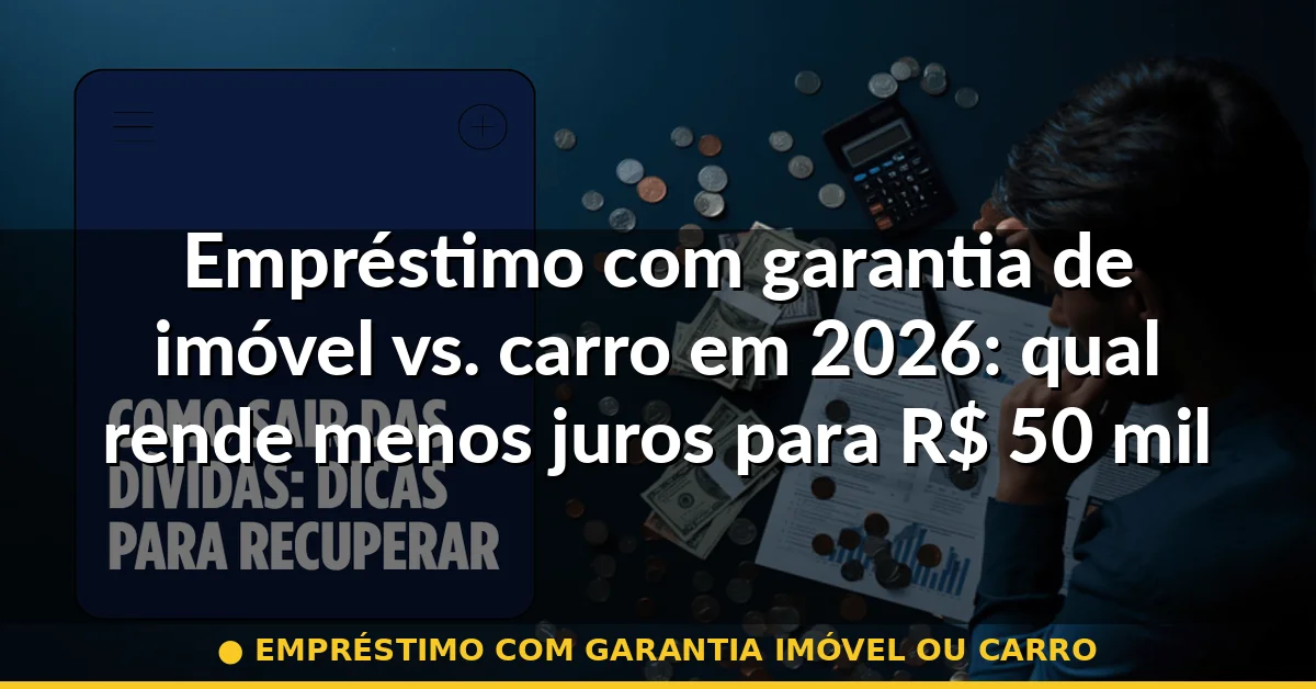 empréstimo com garantia imóvel ou carro — Guia completo 2026