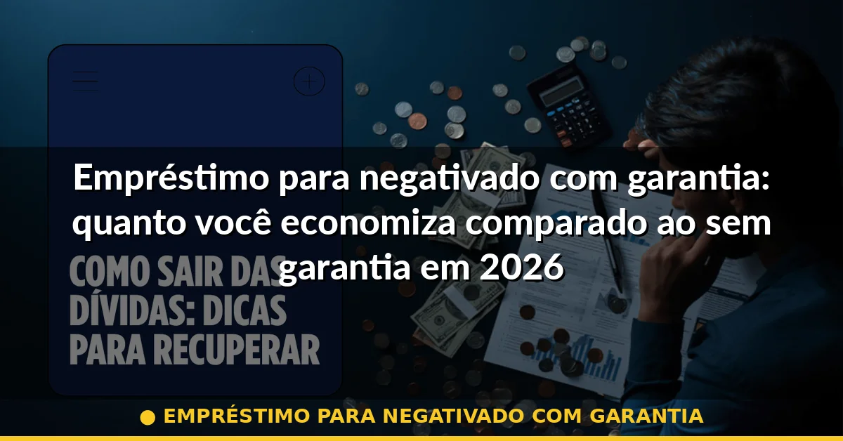 empréstimo para negativado com garantia — Guia completo 2026