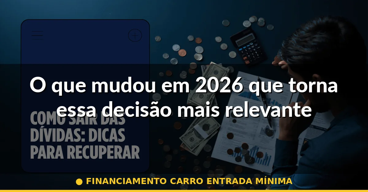 O que mudou em 2026 que torna essa decisão mais relevante — financiamento carro entrada mínima