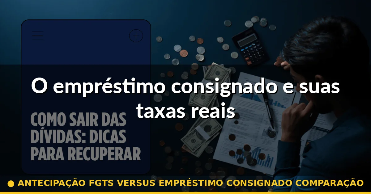 O empréstimo consignado e suas taxas reais — antecipação fgts versus empréstimo consignado comparação