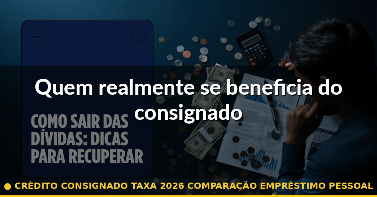 Quem realmente se beneficia do consignado — crédito consignado taxa 2026 comparação empréstimo pessoal