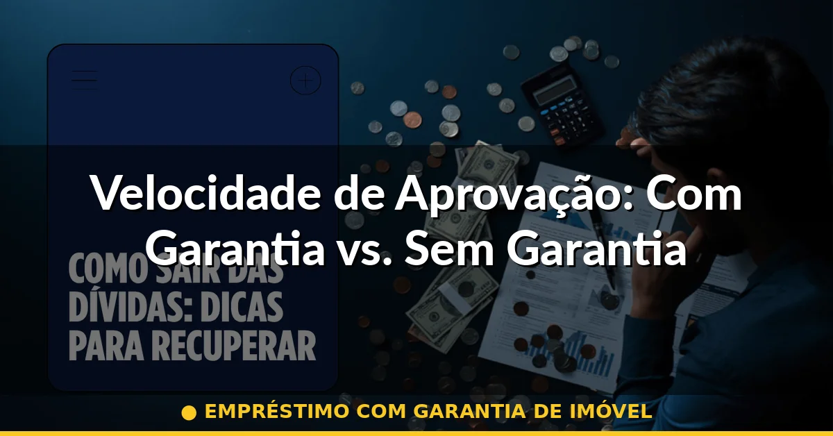 Velocidade de Aprovação: Com Garantia vs. Sem Garantia — empréstimo com garantia de imóvel