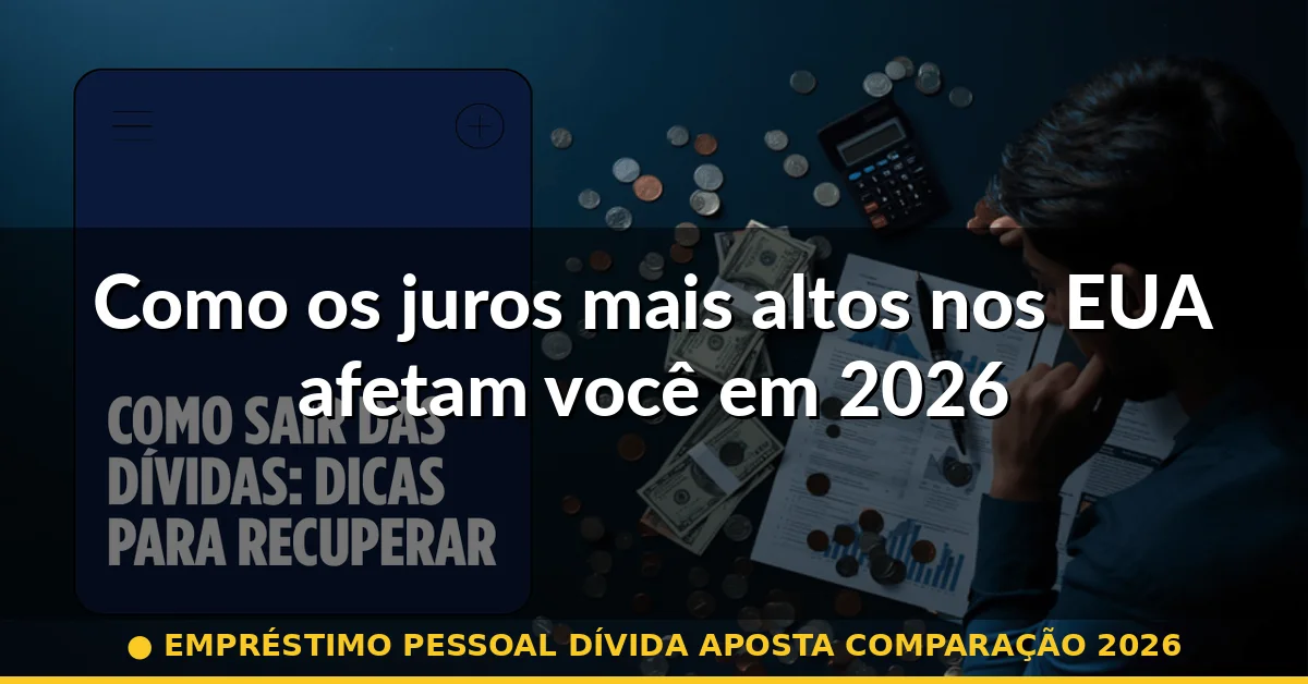 Como os juros mais altos nos EUA afetam você em 2026 — empréstimo pessoal dívida aposta comparação 2026