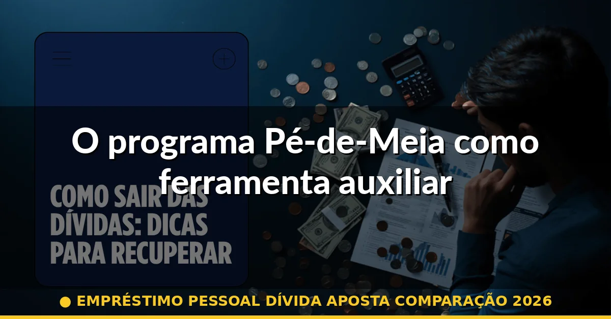 O programa Pé-de-Meia como ferramenta auxiliar — empréstimo pessoal dívida aposta comparação 2026