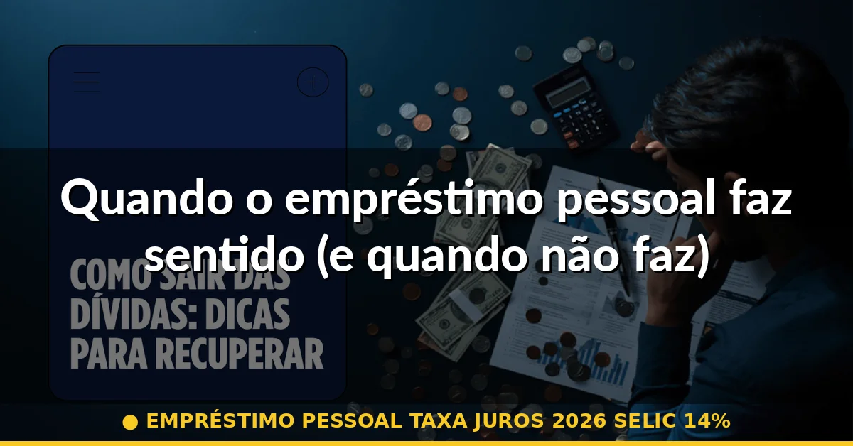 Quando o empréstimo pessoal faz sentido (e quando não faz) — empréstimo pessoal taxa juros 2026 selic 14%