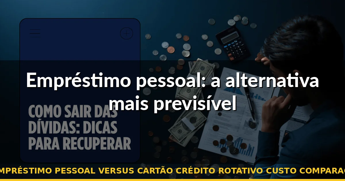 Empréstimo pessoal: a alternativa mais previsível — empréstimo pessoal versus cartão crédito rotativo custo comparação