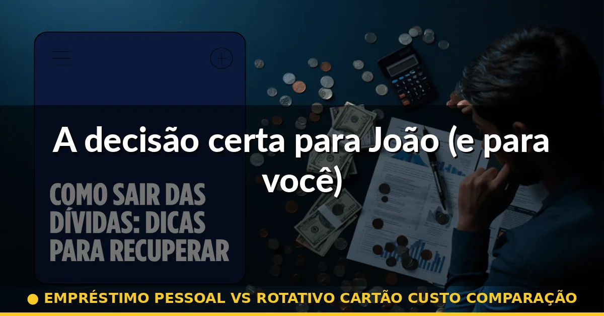 A decisão certa para João (e para você) — empréstimo pessoal vs rotativo cartão custo comparação