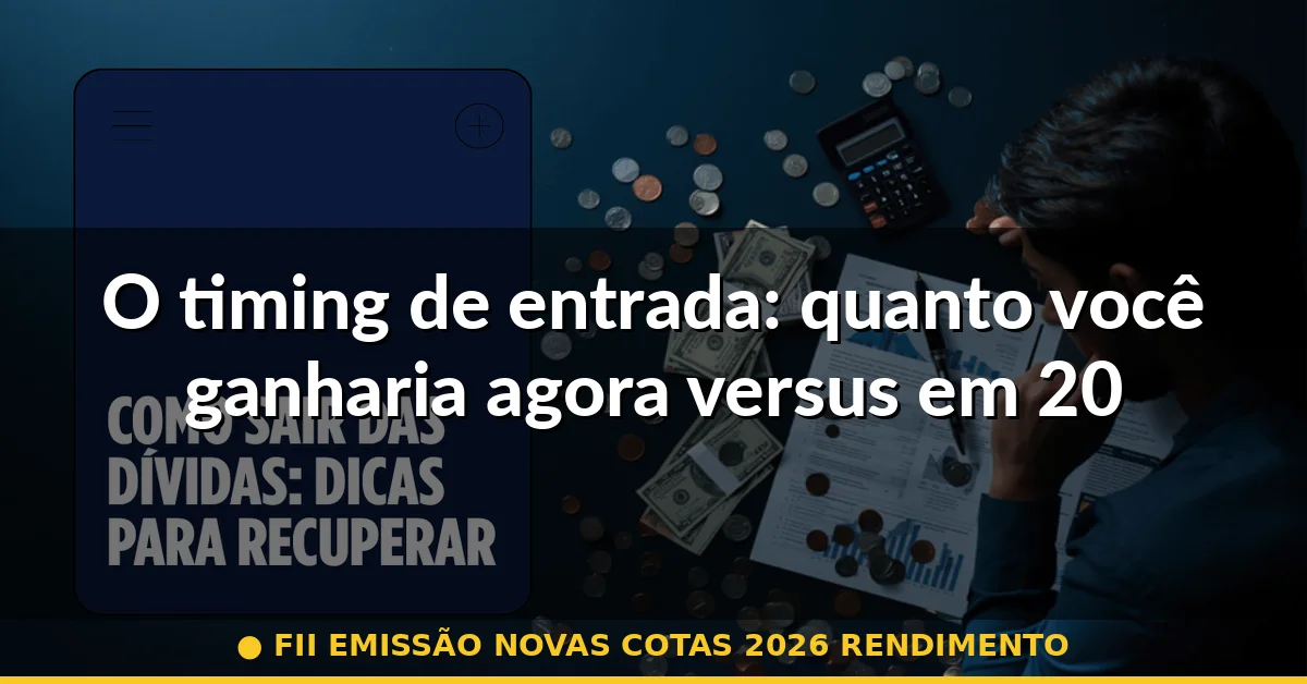 O timing de entrada: quanto você ganharia agora versus em 2026 — fii emissão novas cotas 2026 rendimento