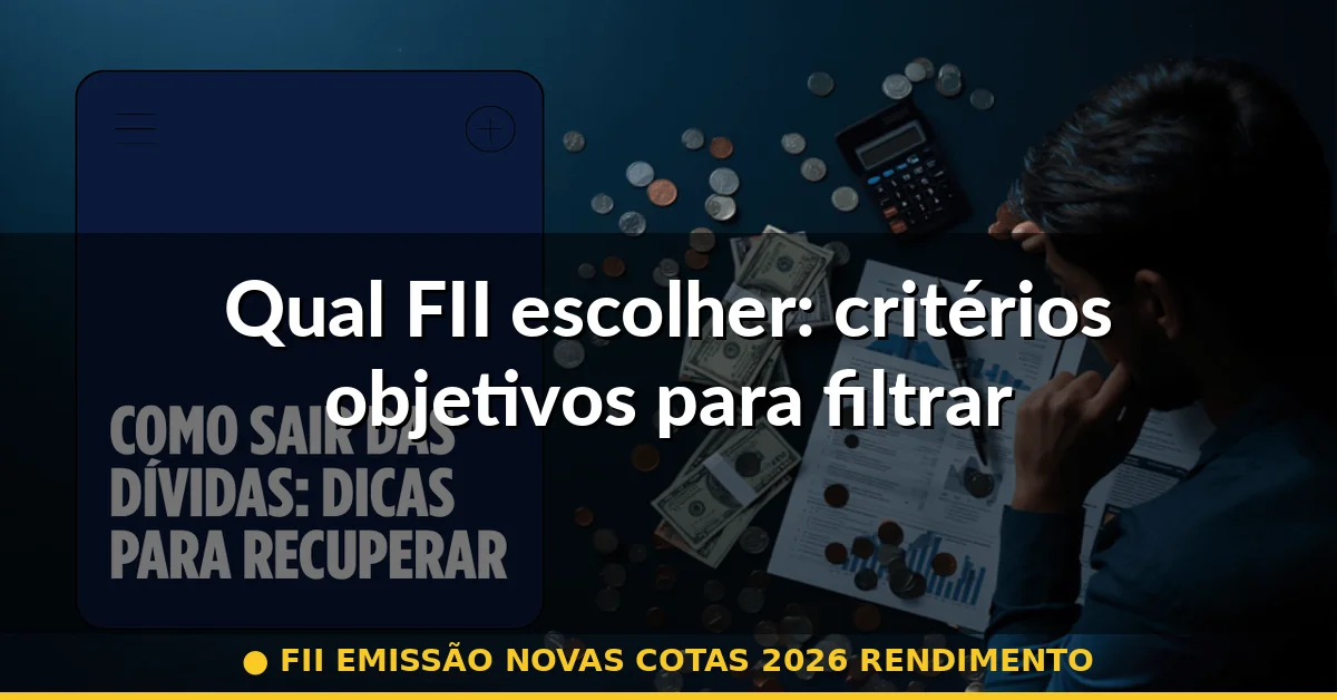 Qual FII escolher: critérios objetivos para filtrar — fii emissão novas cotas 2026 rendimento