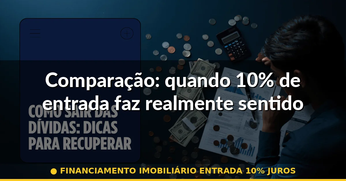 Comparação: quando 10% de entrada faz realmente sentido — financiamento imobiliário entrada 10% juros