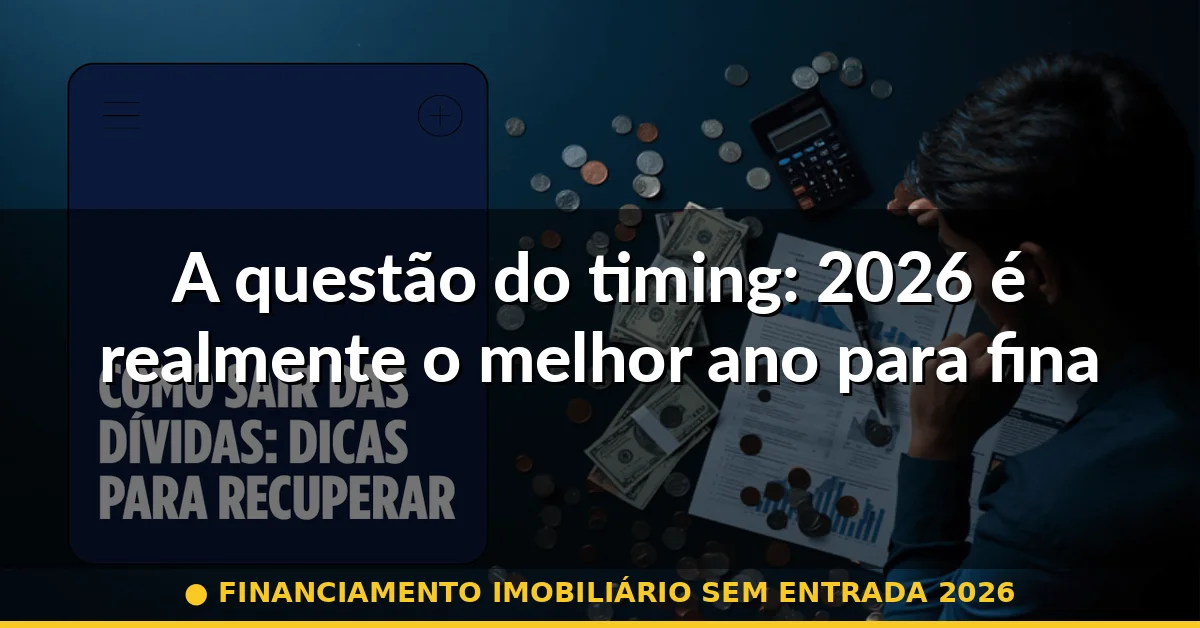 A questão do timing: 2026 é realmente o melhor ano para financiar? — financiamento imobiliário sem entrada 2026