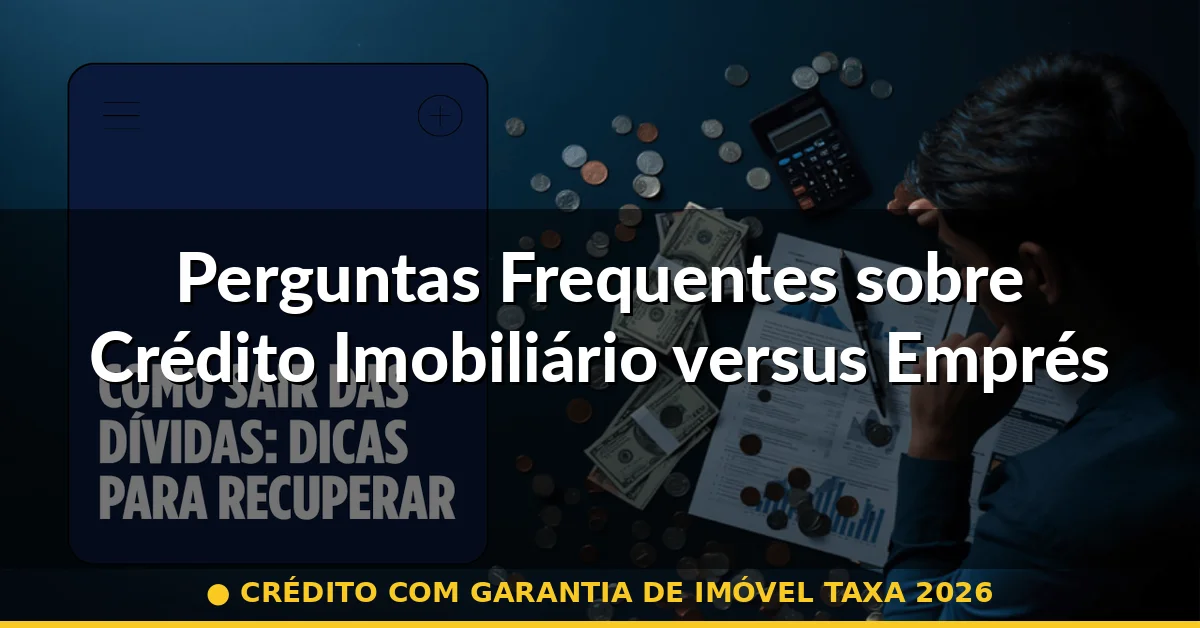 Perguntas Frequentes sobre Crédito Imobiliário versus Empréstimo Pessoal em 2026 — crédito com garantia de imóvel taxa 2026