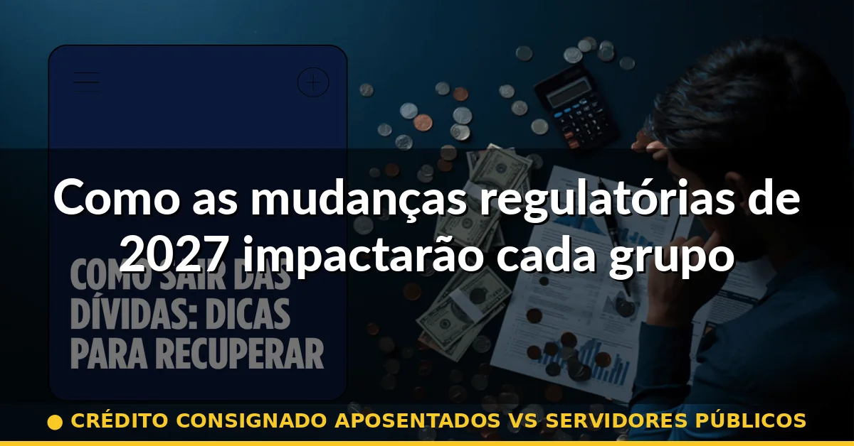 Como as mudanças regulatórias de 2027 impactarão cada grupo — crédito consignado aposentados vs servidores públicos