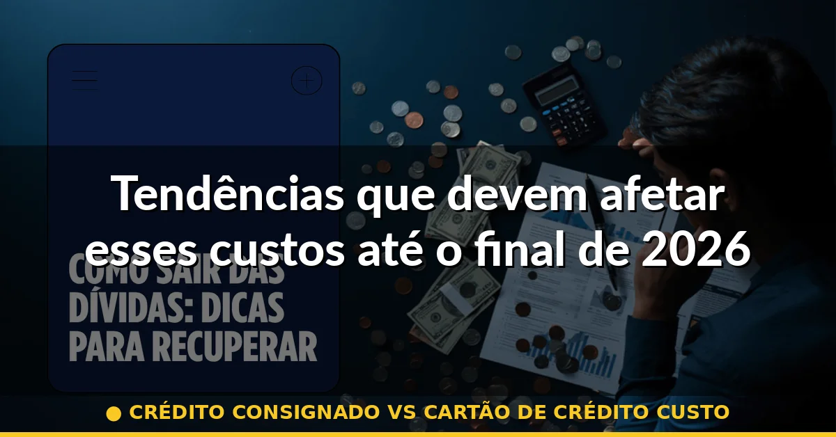 Tendências que devem afetar esses custos até o final de 2026 — crédito consignado vs cartão de crédito custo
