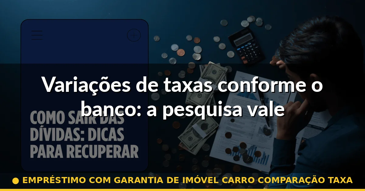 Variações de taxas conforme o banco: a pesquisa vale — empréstimo com garantia de imóvel carro comparação taxa