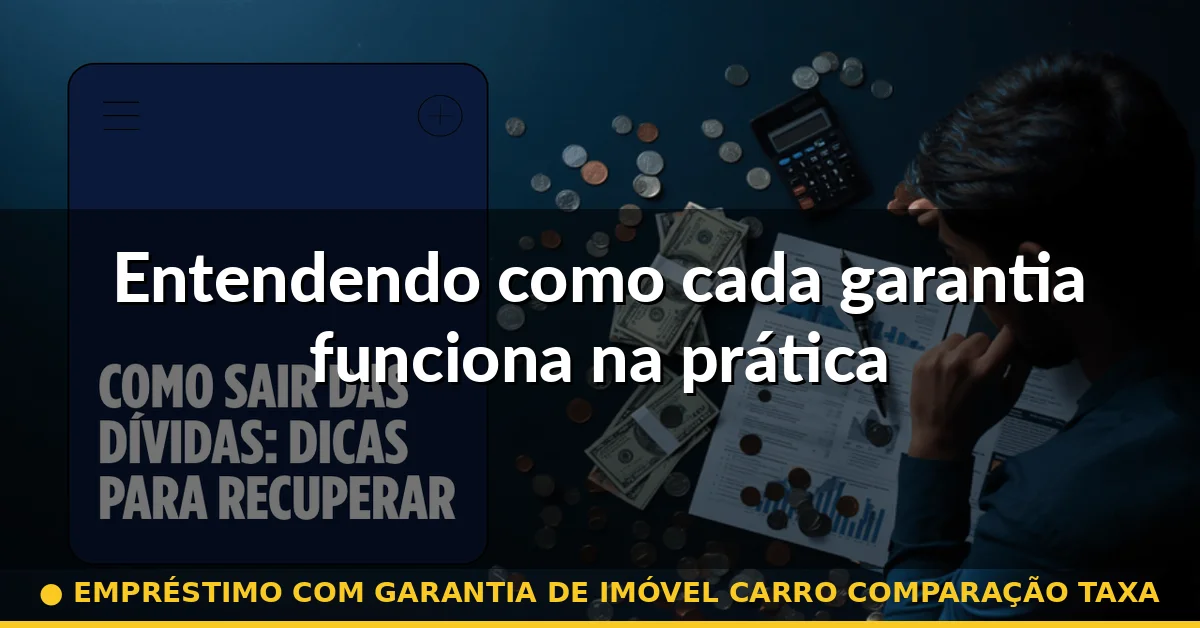 Entendendo como cada garantia funciona na prática — empréstimo com garantia de imóvel carro comparação taxa