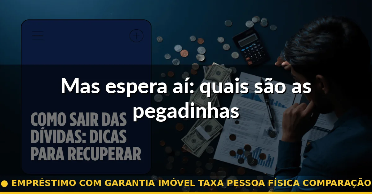Mas espera aí: quais são as pegadinhas — empréstimo com garantia imóvel taxa pessoa física comparação